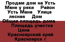 Продам дом на Усть- Мане у реки. › Район ­ Усть-Мана › Улица ­ лесная  › Дом ­ 36 › Общая площадь дома ­ 250 › Площадь участка ­ 1 287 › Цена ­ 11 500 000 - Красноярский край, Красноярск г. Недвижимость » Дома, коттеджи, дачи продажа   